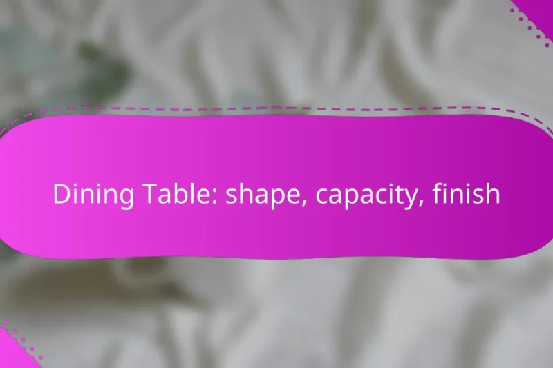 Dining Table: shape, capacity, finish