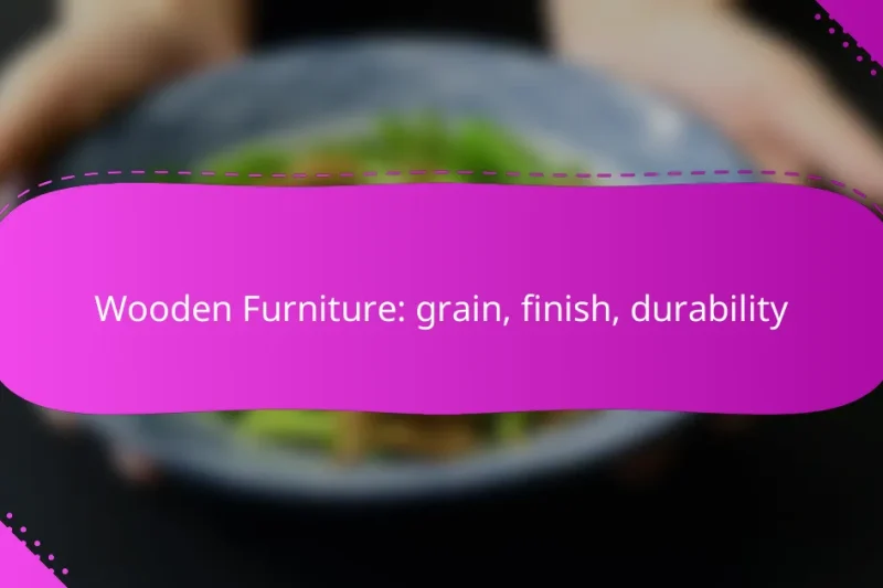 Wooden Furniture: grain, finish, durability