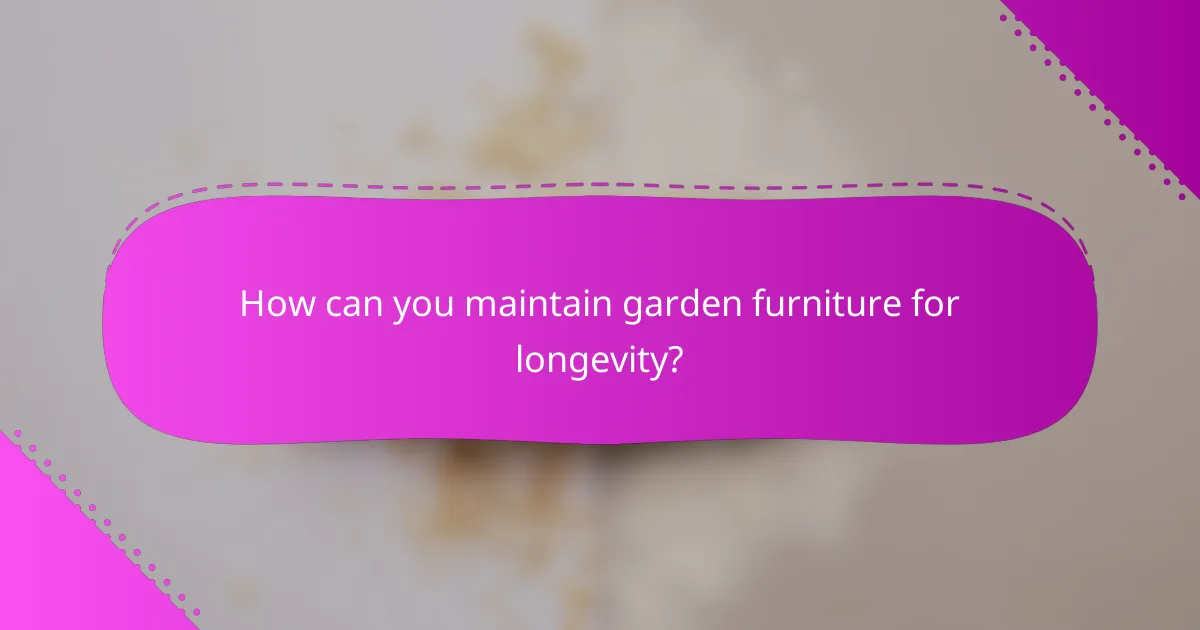 How can you maintain garden furniture for longevity?