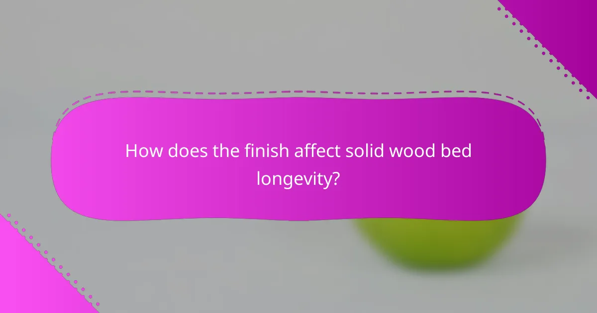 How does the finish affect solid wood bed longevity?