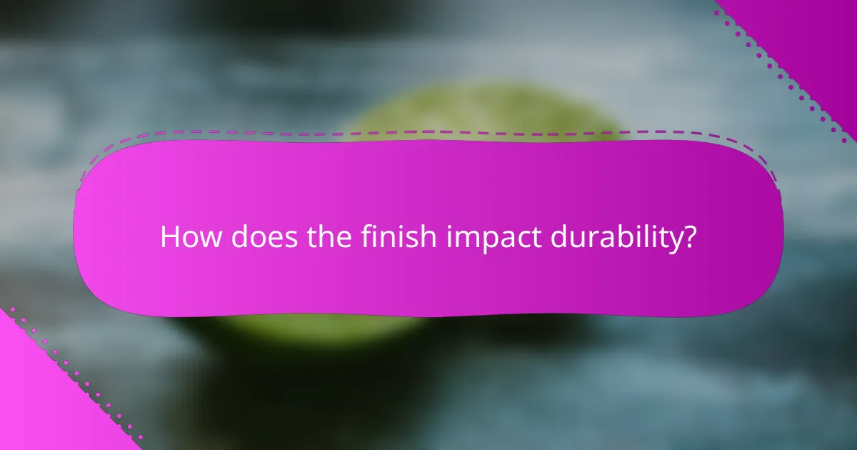 How does the finish impact durability?