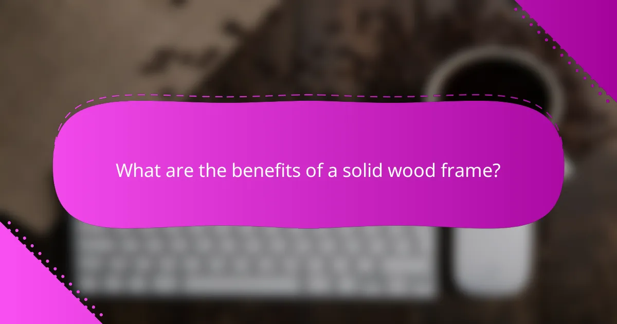 What are the benefits of a solid wood frame?