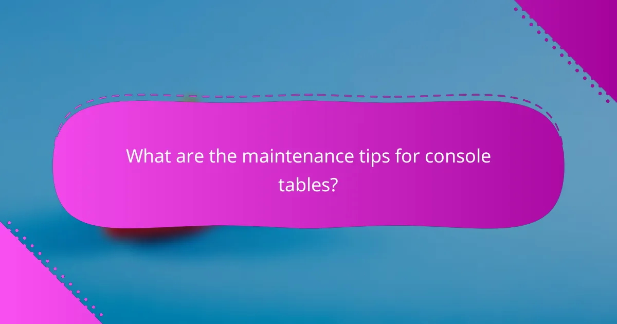 What are the maintenance tips for console tables?