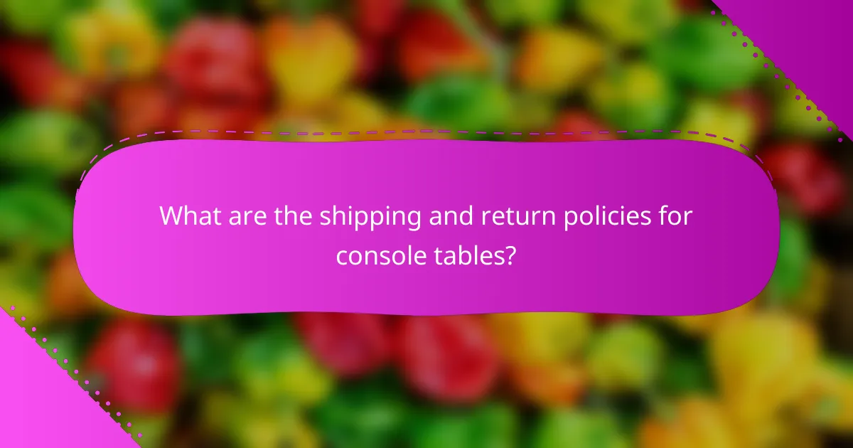 What are the shipping and return policies for console tables?
