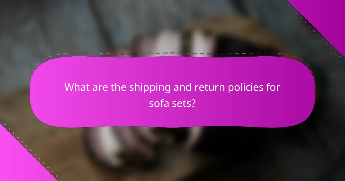 What are the shipping and return policies for sofa sets?