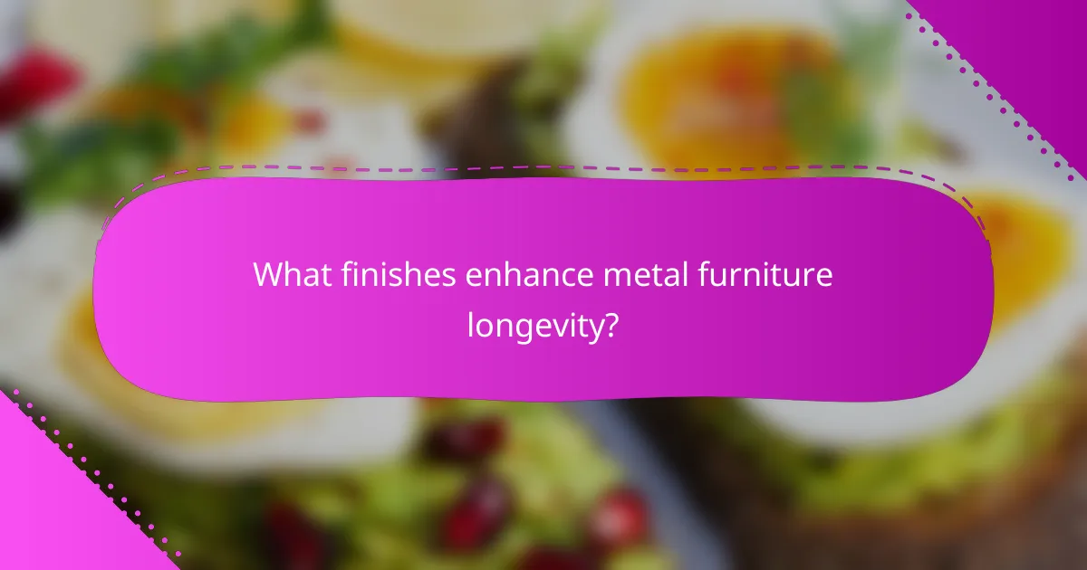What finishes enhance metal furniture longevity?
